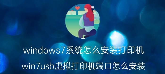 windows7系统怎么安装打印机 win7usb虚拟打印机端口怎么安装？